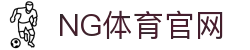 NG体育 - 中国领先的体育赛事与资讯平台